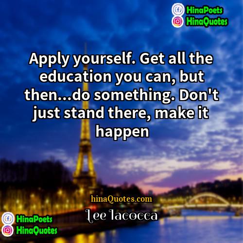 Lee Iacocca Quotes | Apply yourself. Get all the education you